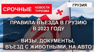 ПРАВИЛА ВЪЕЗДА В ГРУЗИЮ 2023| Виза, перечень документов гражданам России и Украины