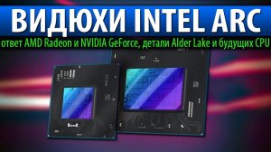 ВИДЮХИ INTEL ARC - ответ NVIDIA GeForce и AMD Radeon, детали Alder Lake и будущих CPU