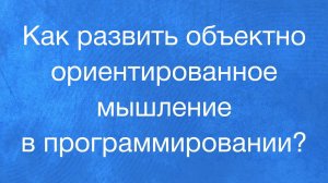 Как развить объектно-ориентированное мышление в программировании?