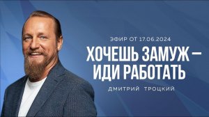 ХОЧЕШЬ ЗАМУЖ - ИДИ РАБОТАТЬ. Дмитрий Троцкий