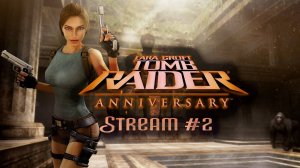 Вторая часть Наследия (Часть№1)┃Tomb Raider: Anniversary #2 [Стрим от 07.08.24]