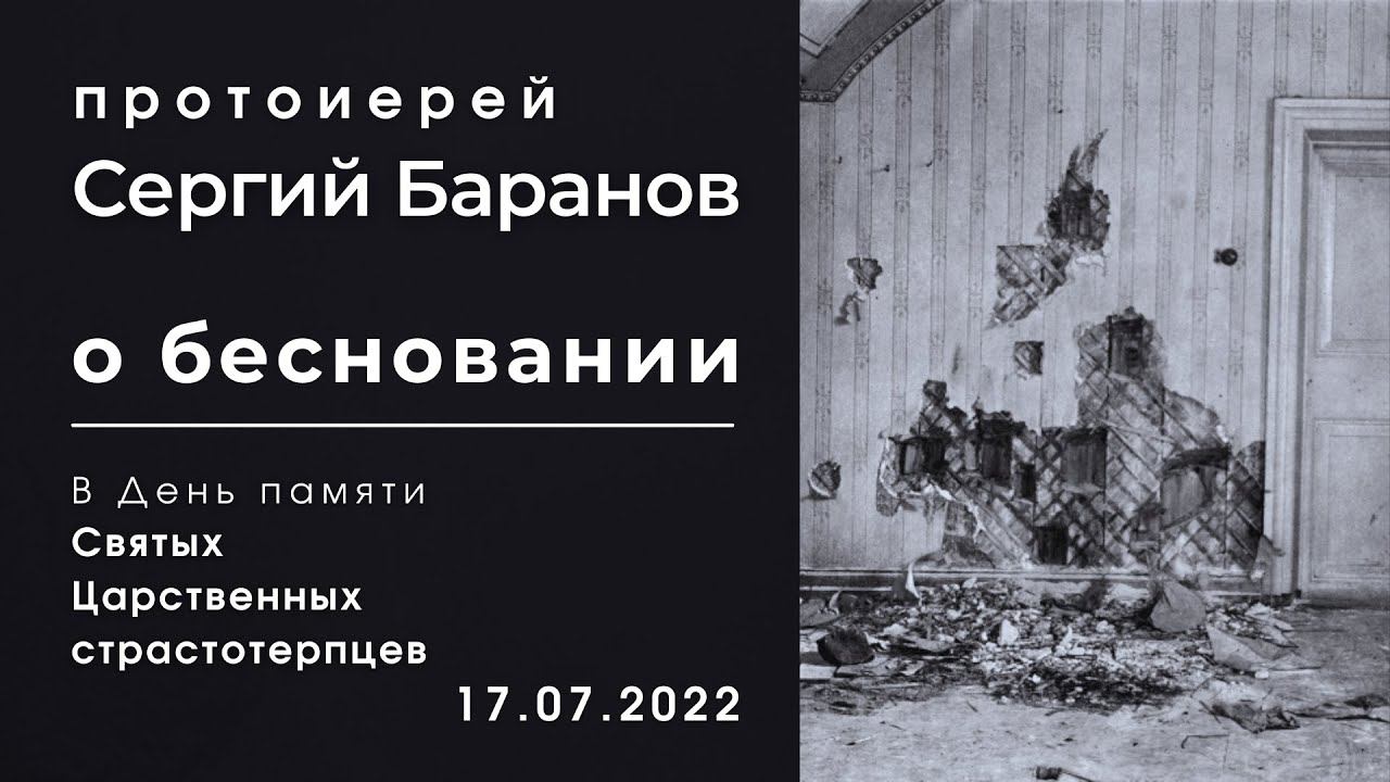 О БЕСНОВАНИИ. ПРОТОИЕРЕЙ СЕРГИЙ БАРАНОВ. В День памяти Святых Царственных страстотерпцев