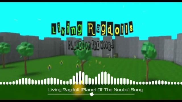 Living Ragdoll (Planet Of The Noobs) song смотреть онлайн