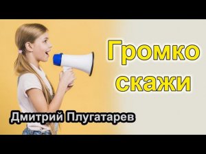 Громко скажи / Плугатарев Дмитрий