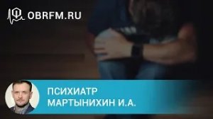 Психиатр Мартынихин И.А.  Ипохондрия диагностика и лечение.