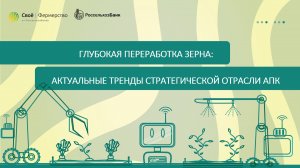 Глубокая переработка зерна: актуальные тренды стратегической отрасли АПК