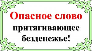 Опасное слово, притягивающее безденежье и нищету!
