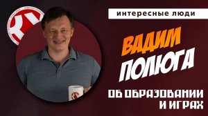 Интересные люди. Вадим Полюга об играх в образовании