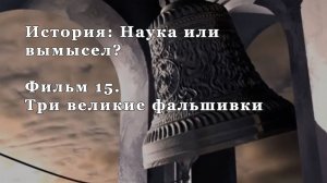 Три великие фальшивки. Фильм 15. из цикла "История: Наука или вымысел?"