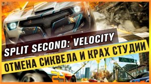 SPLIT SECOND: VELOCITY - ОТМЕНА СИКВЕЛА И КРАХ СТУДИИ