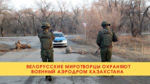 Белорусские миротворцы охраняют военный аэродром Казахстана///