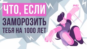 Что, если заморозить тебя на 1000 лет