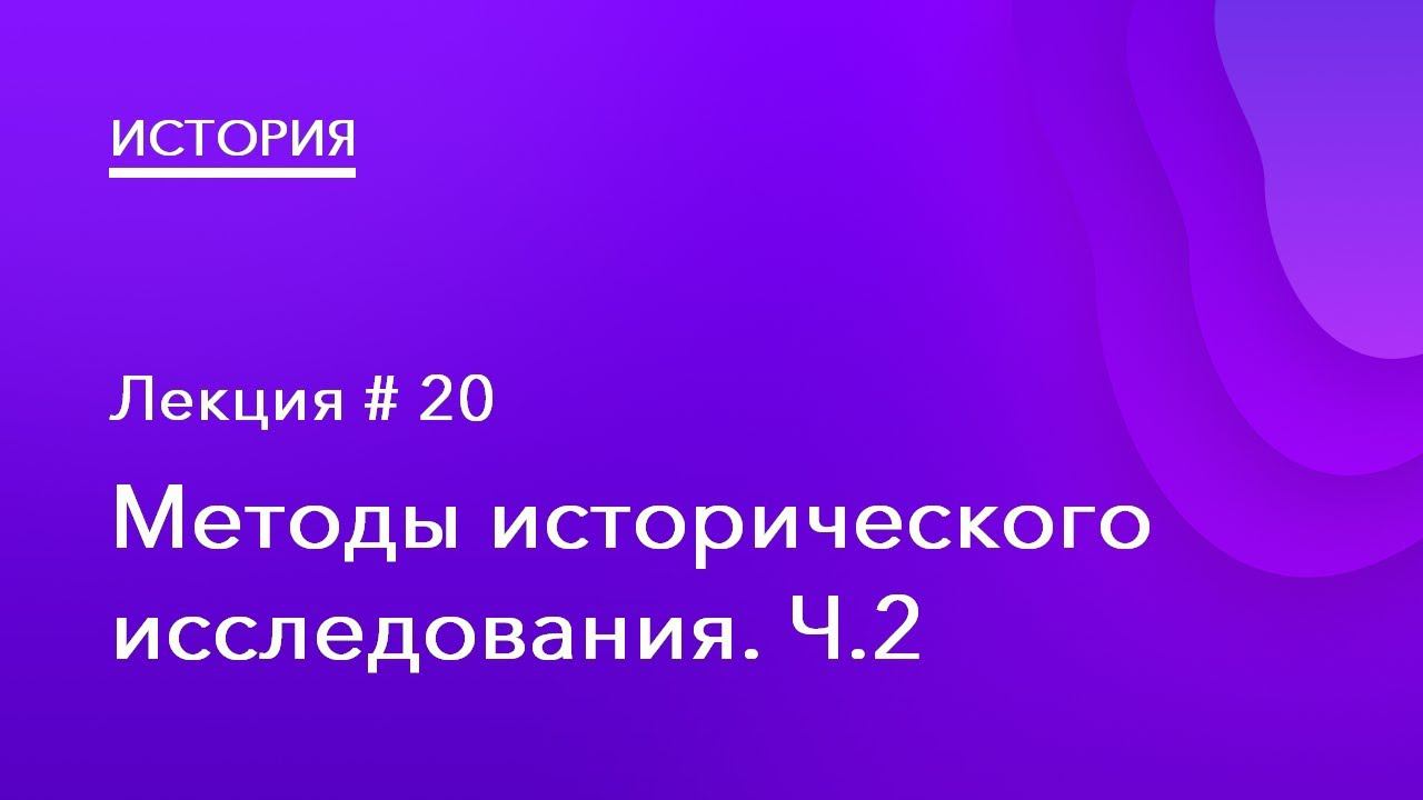 20. Методы исторического исследования Ч.2