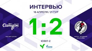 ЮФЛ-2. Мастер Сатурн - Акрон-Академия Коноплева. 21-й тур. Интервью