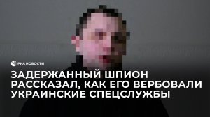 Задержанный шпион рассказал, как его вербовали украинские спецслужбы