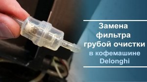 Замена фильтра грубой очистки на кофемашине Delonghi.