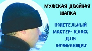 Мужская двойная шапка/ попетельный мастер класс/ свяжет начинающий!