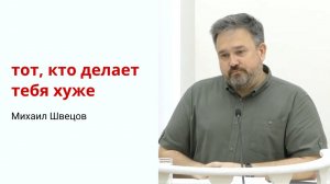 Михаил Швецов. Тот, кто делает тебя хуже