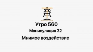 Утро 560 с Андреем Тихоновым. Манипуляция 32. Мнимое воздействие.