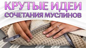 ТРЕНДОВЫЕ СОЧЕТАНИЯ МУСЛИНОВ