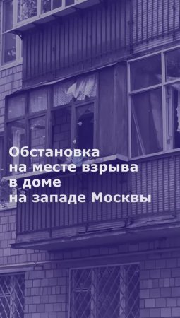 Обстановка на месте взрыва в доме на западе Москвы