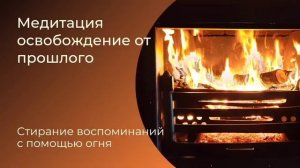Медитация освобождение от ПРОШЛОГО. Стирание воспоминаний с помощью огня (9 минут)