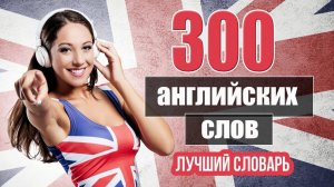 300 английских слов для начинающих. Лучший словарь английского языка с картинками