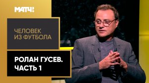 «Человек из футбола». Ролан Гусев. Часть 1