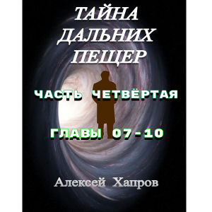 ТАЙНА  ДАЛЬНИХ  ПЕЩЕР. Часть четвёртая. Главы 07-10.