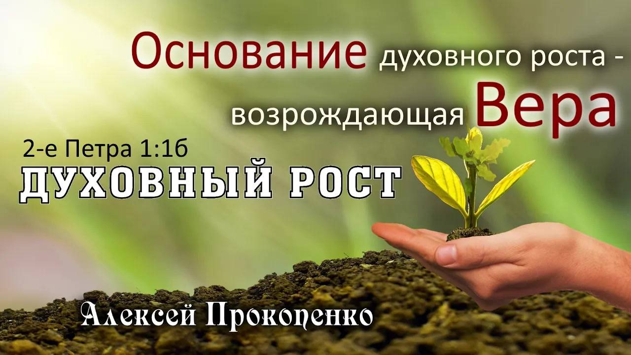 Духовный рост ｜ Основание духовного роста – возрождающая вера. 2Петра1_1б ｜ Алексей Прокопенк