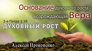 Духовный рост ｜ Основание духовного роста – возрождающая вера. 2Петра1_1б ｜ Алексей Прокопенк