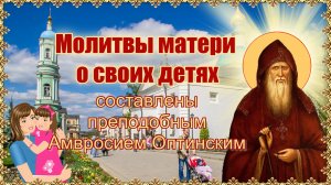 Молитвы матери о своих детях (составлены преподобным Амвросием Оптинским).