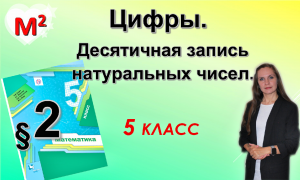 ЦИФРЫ. ДЕСЯТИЧНАЯ ЗАПИСЬ ЧИСЕЛ. §2 математика 5 класс