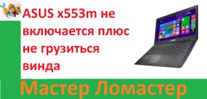 ASUS x553m не включается плюс не грузиться винда