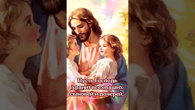 Всем, у кого сегодня есть сыновья или дочери! Пусть Господь хранит всех ваших сыновей и дочерей.