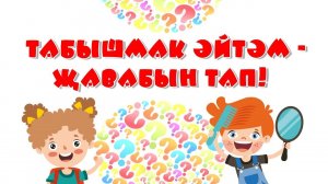 Табышмак әйтәм - җавабың тап!  Отгадай загадку!