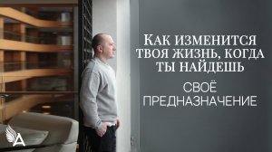 КАК ИЗМЕНИТСЯ ТВОЯ ЖИЗНЬ, КОГДА ТЫ НАЙДЕШЬ СВОЁ ПРЕДНАЗНАЧЕНИЕ - Михаил Агеев