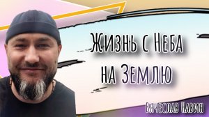 Вячеслав Навин - Жизнь с Неба на Землю