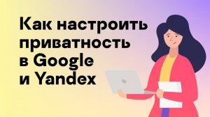 Настраиваем приватность в Google и Yandex