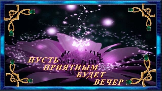 ЖЕЛАЮ ДОБРОГО , ПРИЯТНОГО ВЕЧЕРА ! М узыкальная открытка смотреть онлайн
