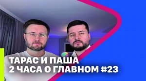 ТАРАС И ПАША 2 ЧАСА О ГЛАВНОМ #23