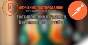 Тестирование в Postman. Newman вывод отчёта