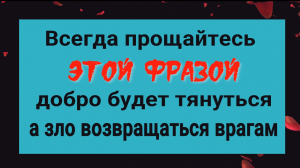 Прощайтесь этой фразой и всё зло будет возвращаться врагам