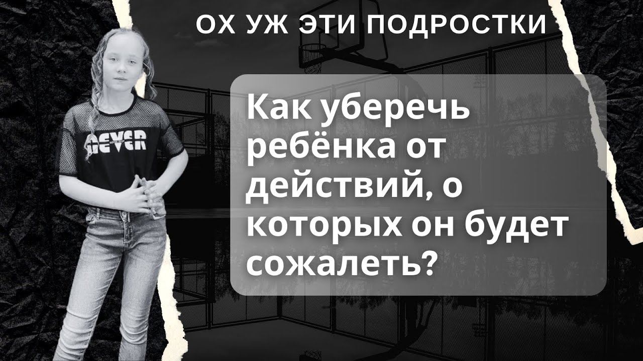 Как уберечь ребёнка от действий, о которых он будет сожалеть?