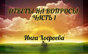 ОТВЕТЫ НА ВОПРОСЫ. ЧАСТЬ 1. ИНГА ХОСРОЕВА. ВЕДЬМИНА ИЗБА.