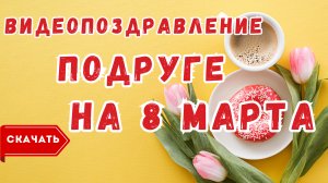 Подруге с 8 марта, видео поздравление