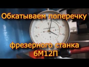 ✅ Обкатываем поперечные направляющие стола!!! фрезерного станка 6М12П
