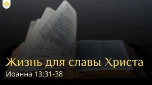 Жизнь для славы Христа // от Иоанна 13:31-38 // Иван Козорезов