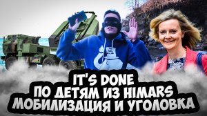 IT'S DONE / ПО ДЕТЯМ ИЗ HIMARS / МОБИЛИЗАЦИЯ И УГОЛОВКА