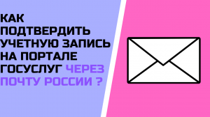 Как подтвердить учетную запись на портале госуслуг через Почту России ?